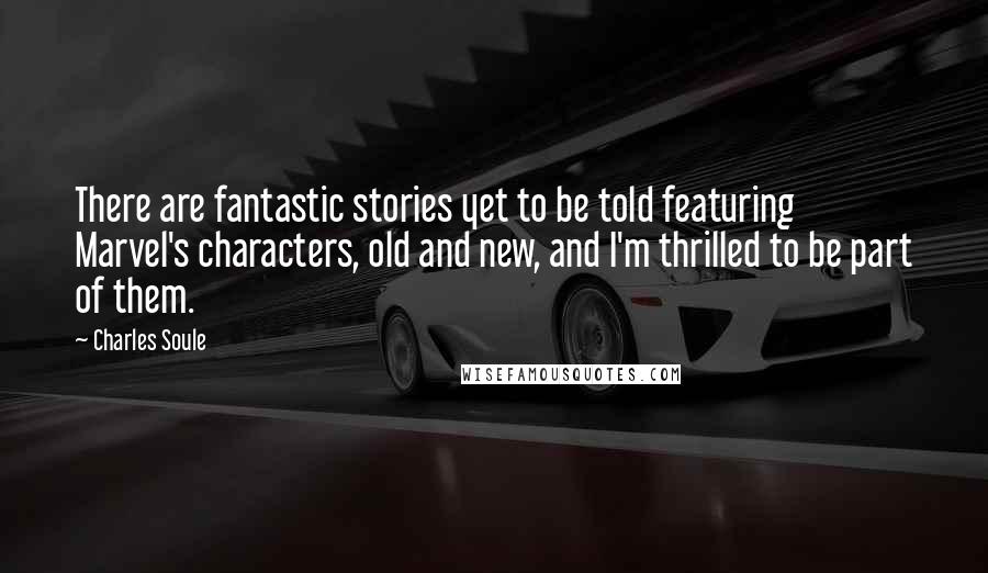 Charles Soule Quotes: There are fantastic stories yet to be told featuring Marvel's characters, old and new, and I'm thrilled to be part of them.