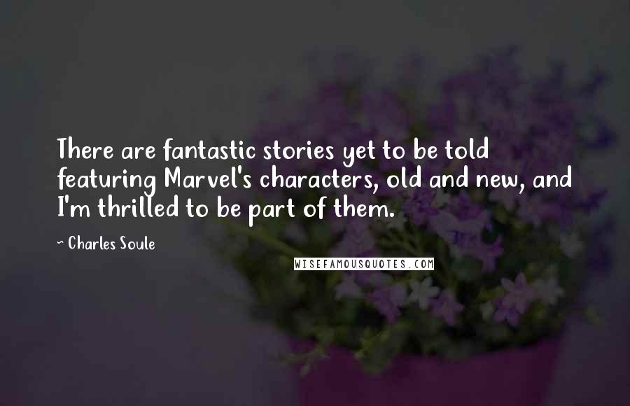 Charles Soule Quotes: There are fantastic stories yet to be told featuring Marvel's characters, old and new, and I'm thrilled to be part of them.