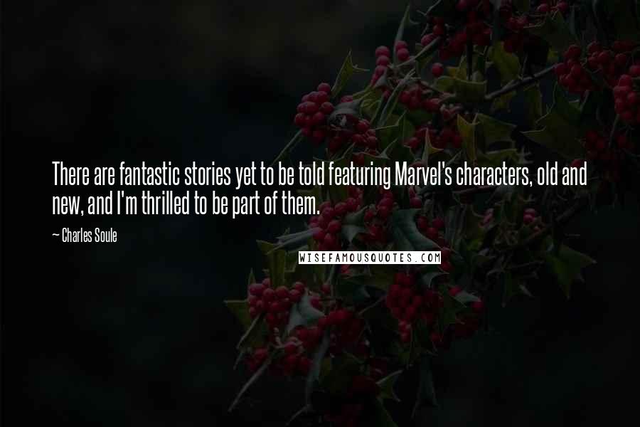 Charles Soule Quotes: There are fantastic stories yet to be told featuring Marvel's characters, old and new, and I'm thrilled to be part of them.