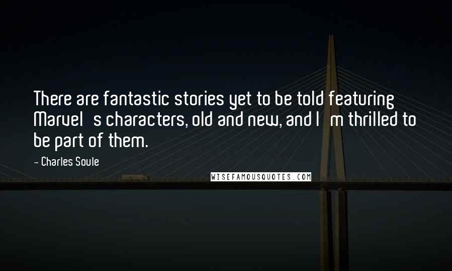 Charles Soule Quotes: There are fantastic stories yet to be told featuring Marvel's characters, old and new, and I'm thrilled to be part of them.