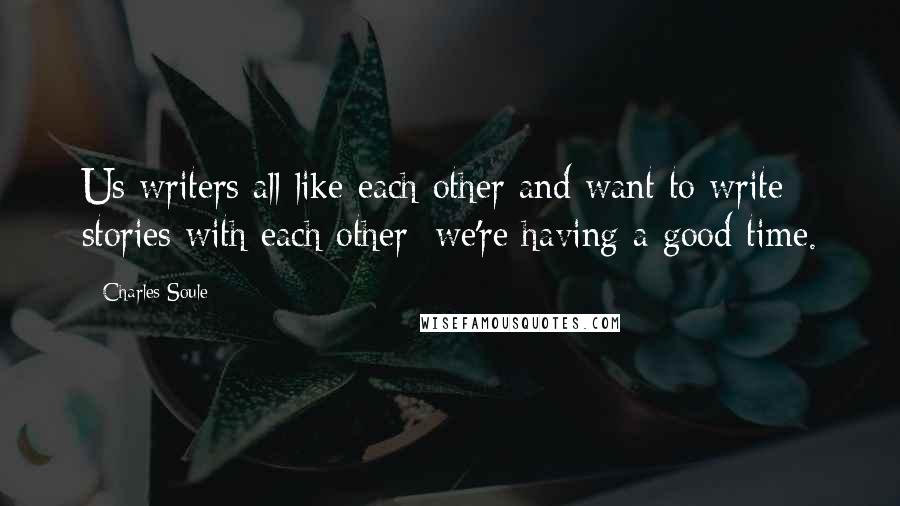 Charles Soule Quotes: Us writers all like each other and want to write stories with each other; we're having a good time.