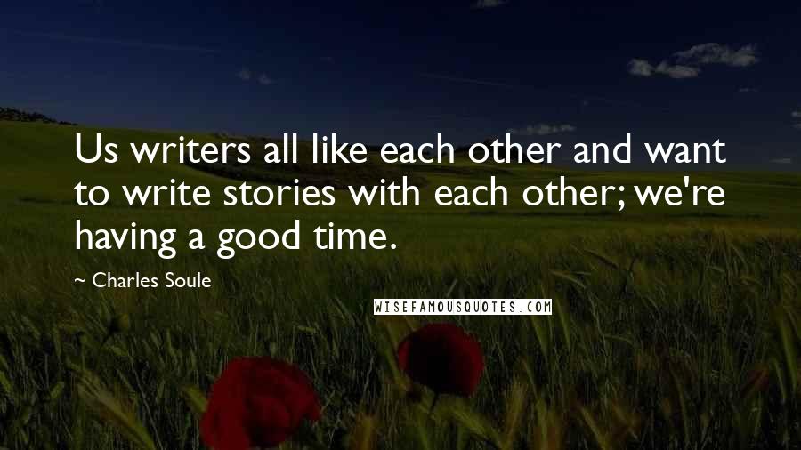 Charles Soule Quotes: Us writers all like each other and want to write stories with each other; we're having a good time.