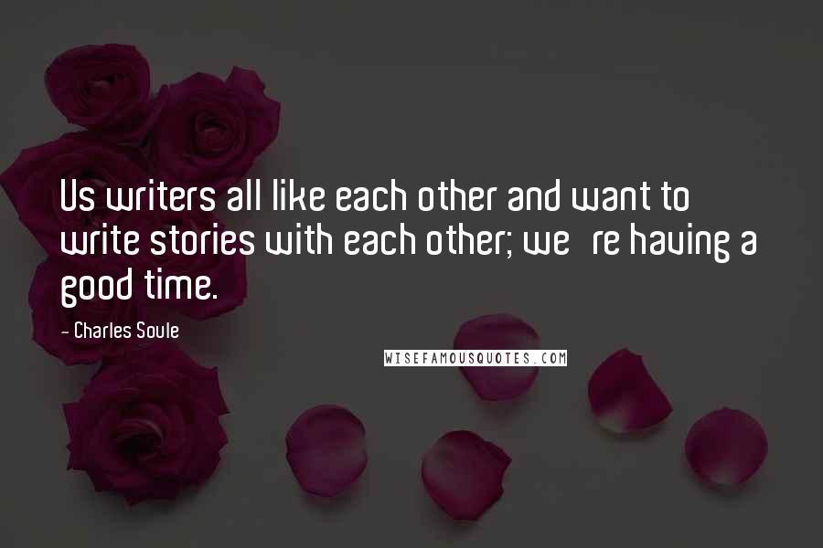 Charles Soule Quotes: Us writers all like each other and want to write stories with each other; we're having a good time.