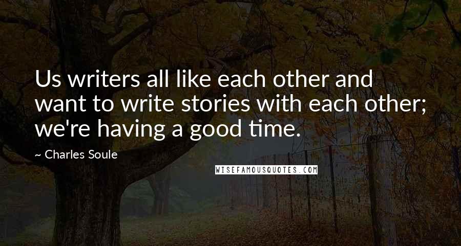 Charles Soule Quotes: Us writers all like each other and want to write stories with each other; we're having a good time.