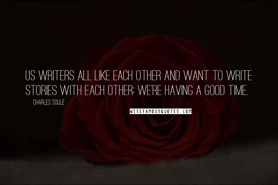 Charles Soule Quotes: Us writers all like each other and want to write stories with each other; we're having a good time.