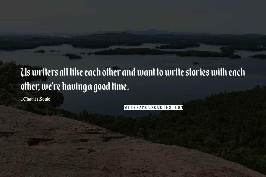 Charles Soule Quotes: Us writers all like each other and want to write stories with each other; we're having a good time.