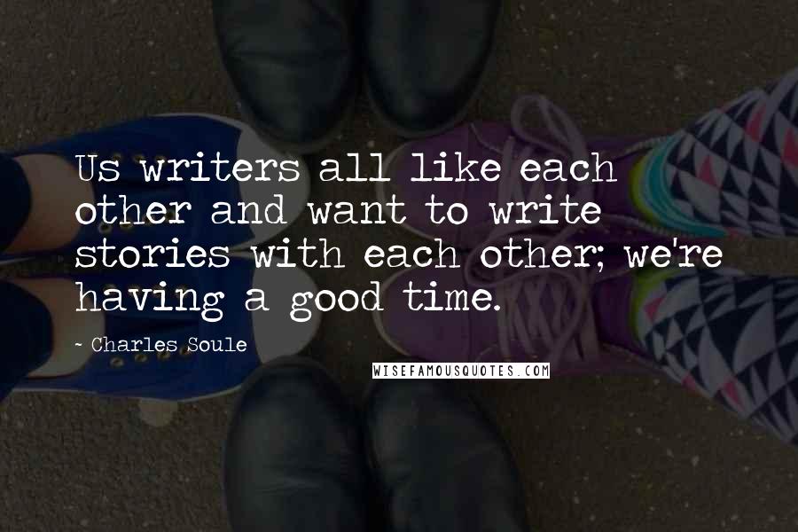 Charles Soule Quotes: Us writers all like each other and want to write stories with each other; we're having a good time.