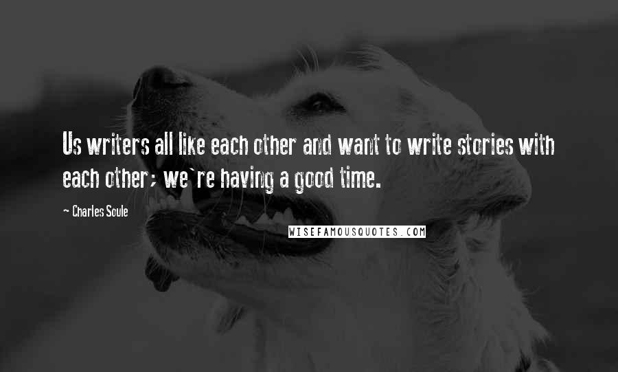 Charles Soule Quotes: Us writers all like each other and want to write stories with each other; we're having a good time.