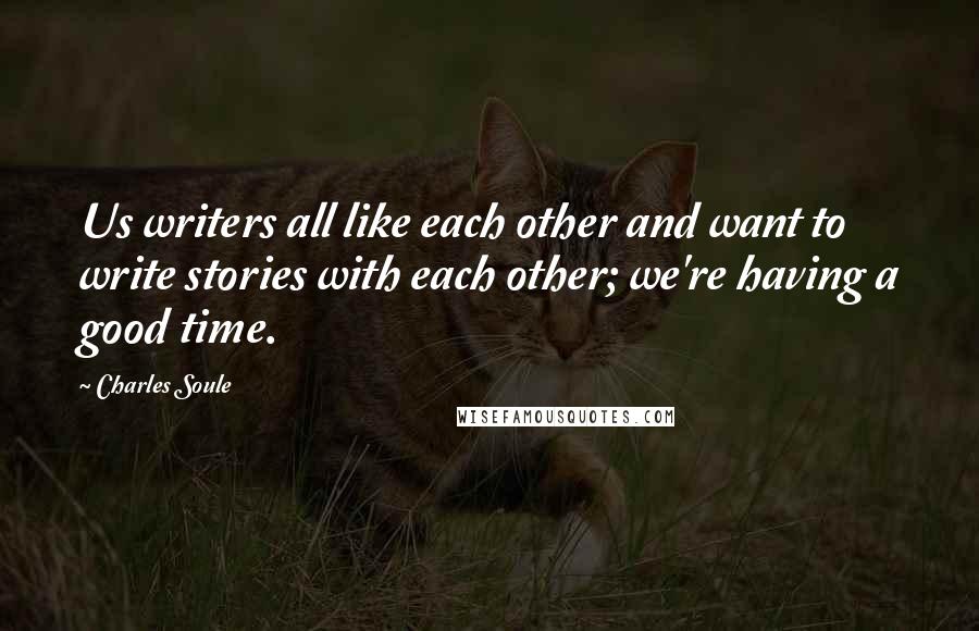 Charles Soule Quotes: Us writers all like each other and want to write stories with each other; we're having a good time.