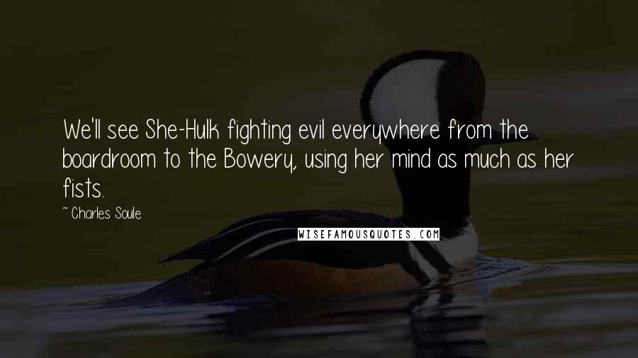 Charles Soule Quotes: We'll see She-Hulk fighting evil everywhere from the boardroom to the Bowery, using her mind as much as her fists.