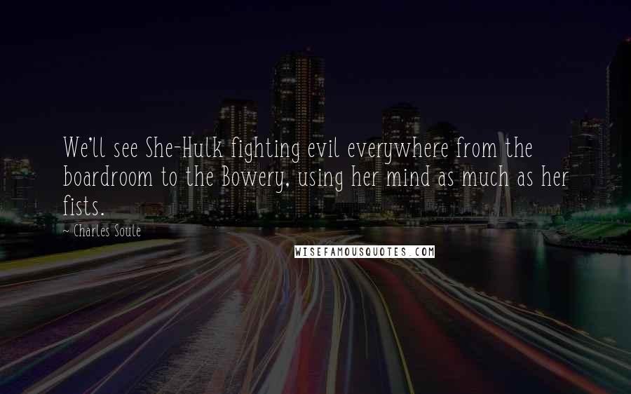 Charles Soule Quotes: We'll see She-Hulk fighting evil everywhere from the boardroom to the Bowery, using her mind as much as her fists.