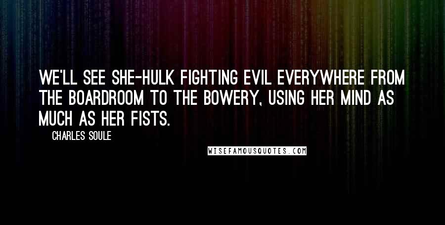 Charles Soule Quotes: We'll see She-Hulk fighting evil everywhere from the boardroom to the Bowery, using her mind as much as her fists.