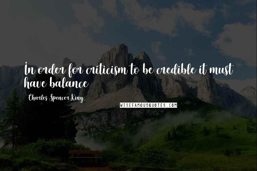 Charles Spencer King Quotes: In order for criticism to be credible it must have balance