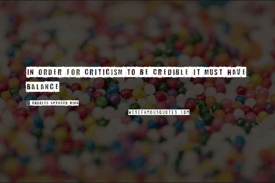 Charles Spencer King Quotes: In order for criticism to be credible it must have balance