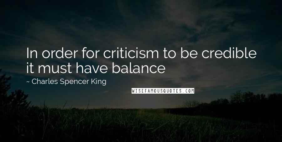 Charles Spencer King Quotes: In order for criticism to be credible it must have balance