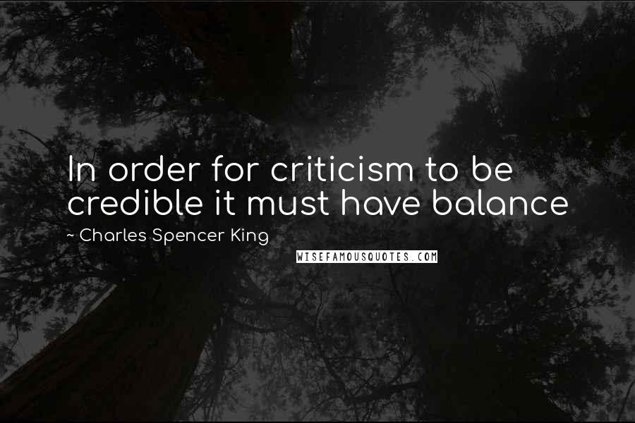 Charles Spencer King Quotes: In order for criticism to be credible it must have balance