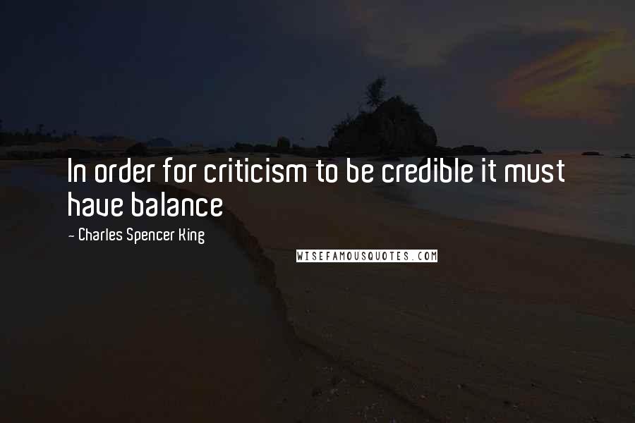 Charles Spencer King Quotes: In order for criticism to be credible it must have balance