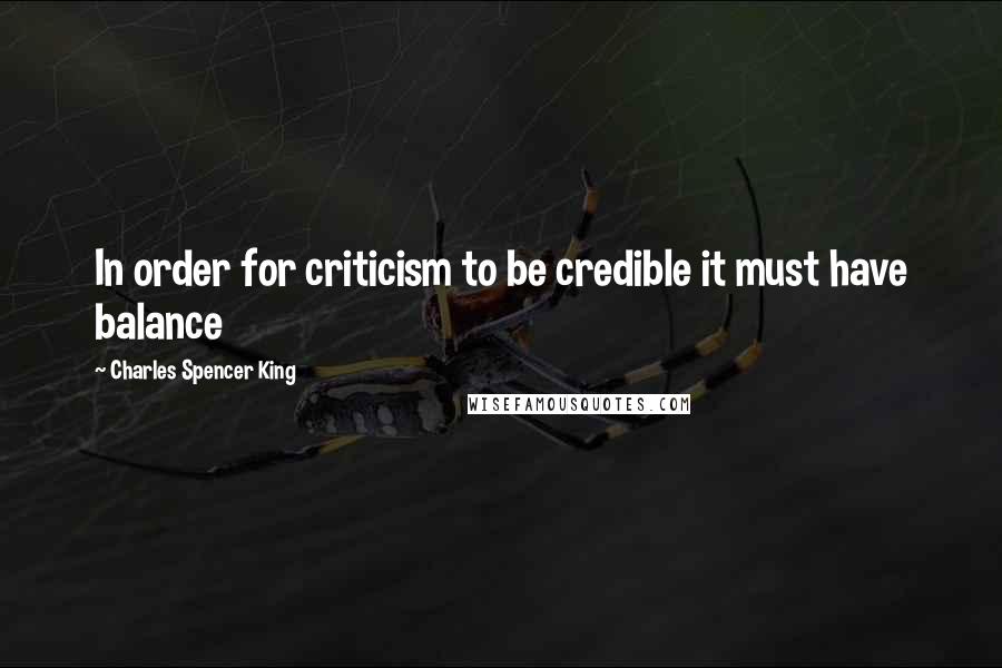 Charles Spencer King Quotes: In order for criticism to be credible it must have balance