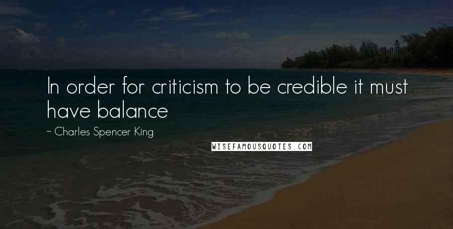 Charles Spencer King Quotes: In order for criticism to be credible it must have balance