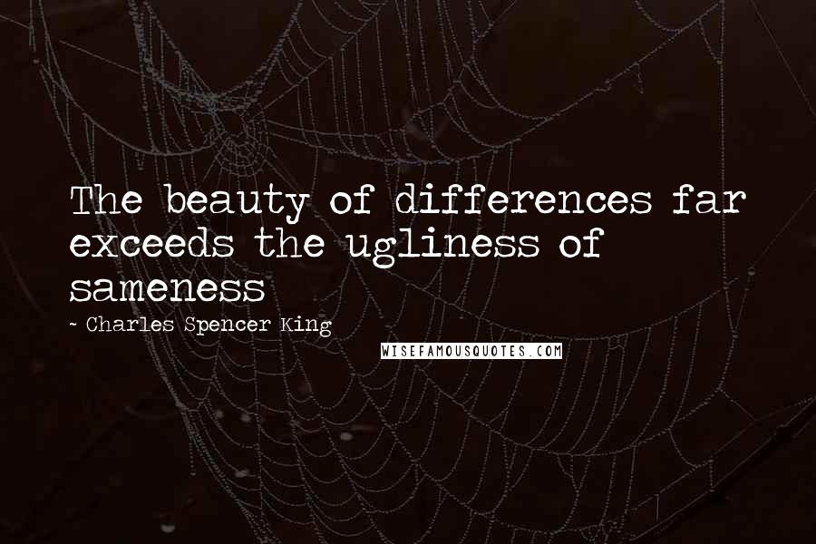 Charles Spencer King Quotes: The beauty of differences far exceeds the ugliness of sameness
