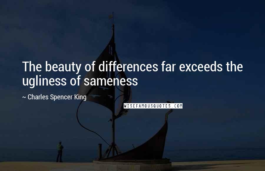 Charles Spencer King Quotes: The beauty of differences far exceeds the ugliness of sameness