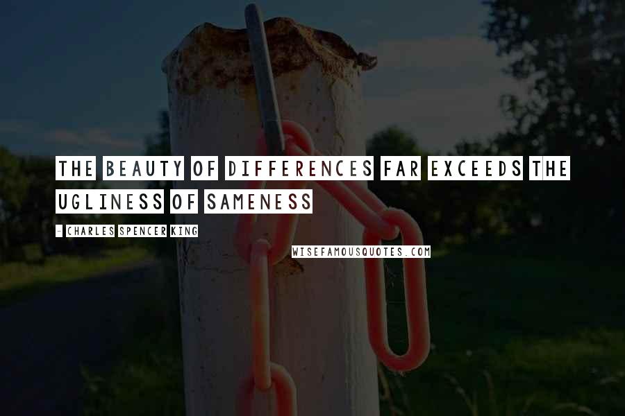 Charles Spencer King Quotes: The beauty of differences far exceeds the ugliness of sameness