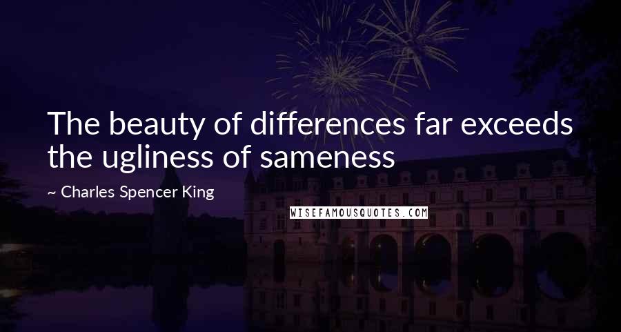 Charles Spencer King Quotes: The beauty of differences far exceeds the ugliness of sameness