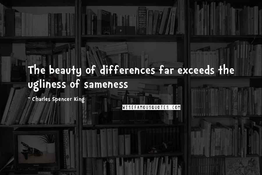 Charles Spencer King Quotes: The beauty of differences far exceeds the ugliness of sameness