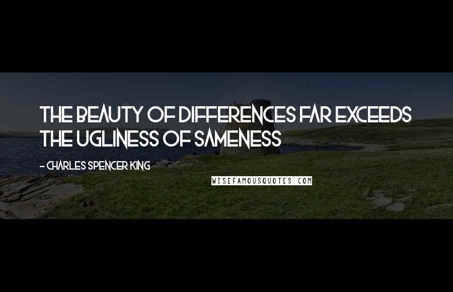 Charles Spencer King Quotes: The beauty of differences far exceeds the ugliness of sameness