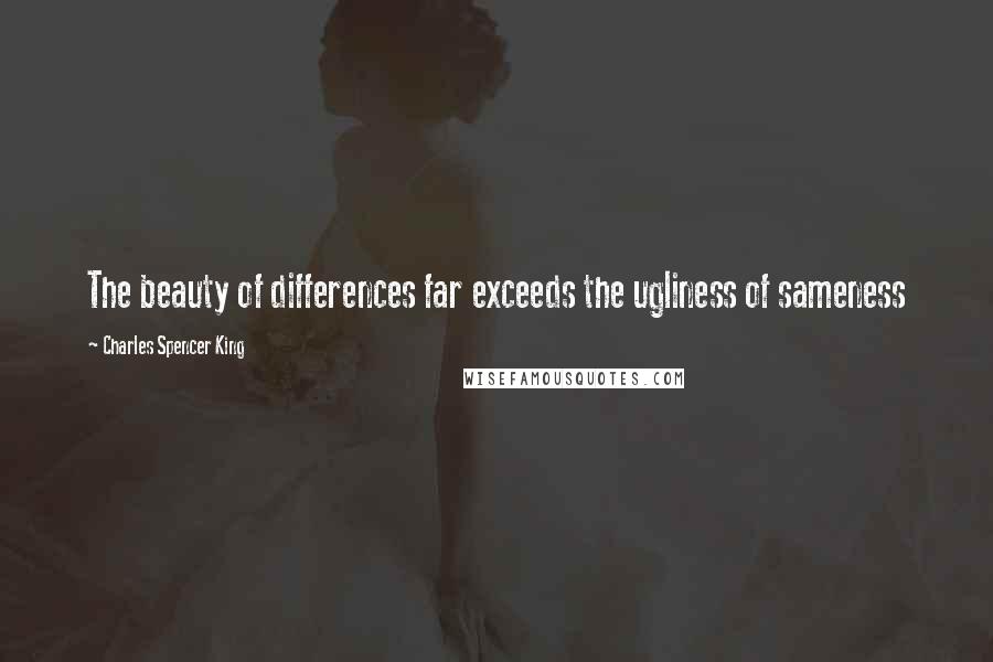 Charles Spencer King Quotes: The beauty of differences far exceeds the ugliness of sameness