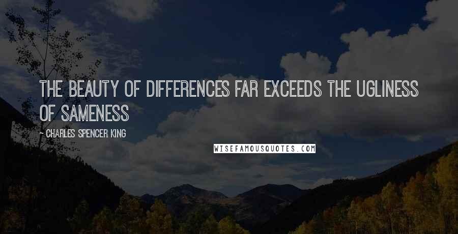 Charles Spencer King Quotes: The beauty of differences far exceeds the ugliness of sameness