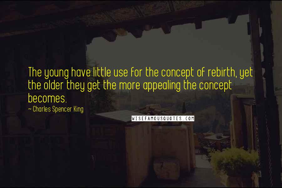 Charles Spencer King Quotes: The young have little use for the concept of rebirth, yet the older they get the more appealing the concept becomes.