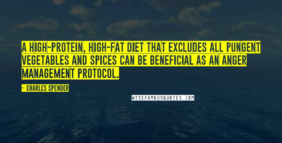 Charles Spender Quotes: A high-protein, high-fat diet that excludes all pungent vegetables and spices can be beneficial as an anger management protocol.