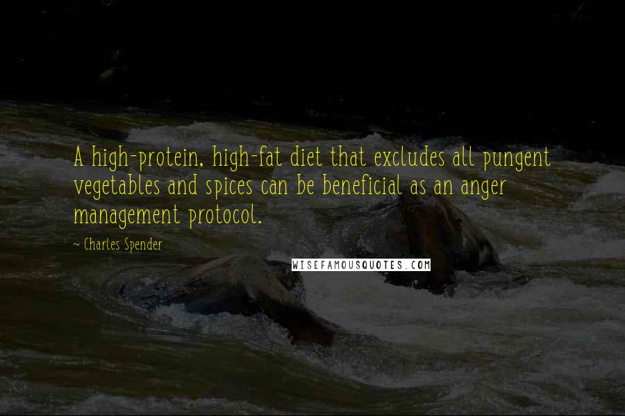 Charles Spender Quotes: A high-protein, high-fat diet that excludes all pungent vegetables and spices can be beneficial as an anger management protocol.