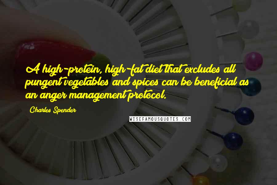 Charles Spender Quotes: A high-protein, high-fat diet that excludes all pungent vegetables and spices can be beneficial as an anger management protocol.