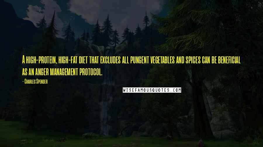 Charles Spender Quotes: A high-protein, high-fat diet that excludes all pungent vegetables and spices can be beneficial as an anger management protocol.
