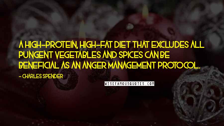 Charles Spender Quotes: A high-protein, high-fat diet that excludes all pungent vegetables and spices can be beneficial as an anger management protocol.