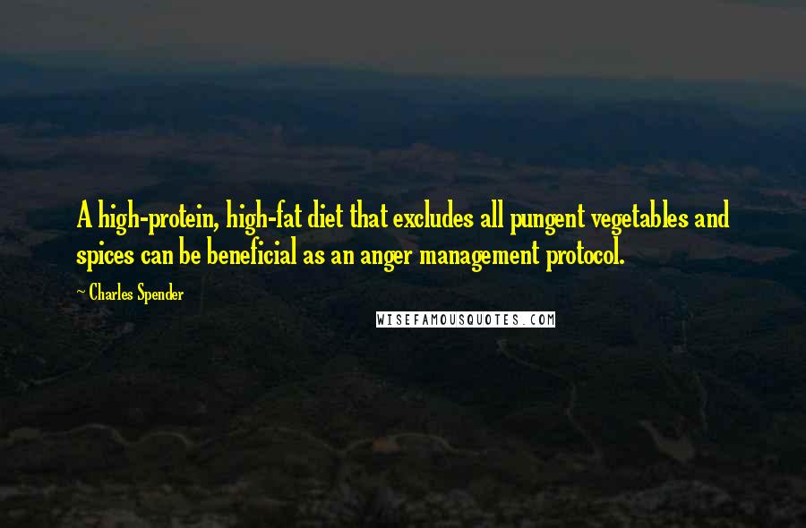 Charles Spender Quotes: A high-protein, high-fat diet that excludes all pungent vegetables and spices can be beneficial as an anger management protocol.