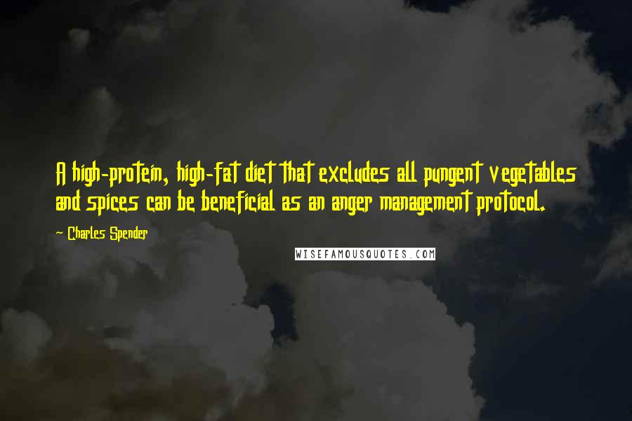 Charles Spender Quotes: A high-protein, high-fat diet that excludes all pungent vegetables and spices can be beneficial as an anger management protocol.