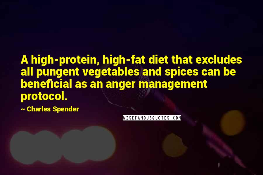 Charles Spender Quotes: A high-protein, high-fat diet that excludes all pungent vegetables and spices can be beneficial as an anger management protocol.