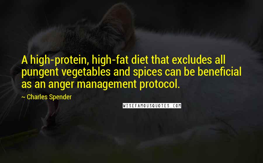Charles Spender Quotes: A high-protein, high-fat diet that excludes all pungent vegetables and spices can be beneficial as an anger management protocol.