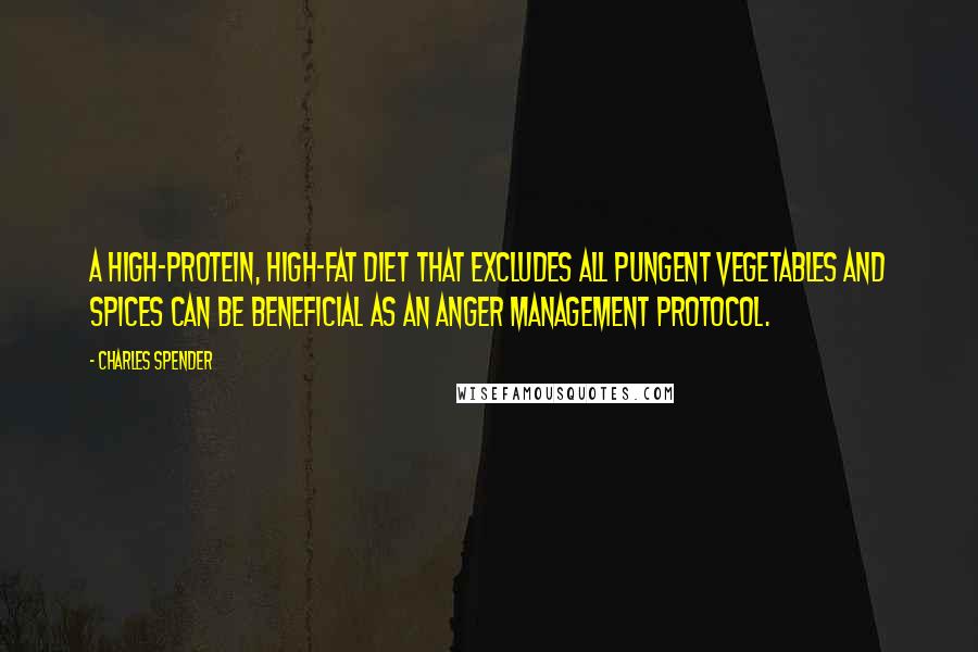 Charles Spender Quotes: A high-protein, high-fat diet that excludes all pungent vegetables and spices can be beneficial as an anger management protocol.