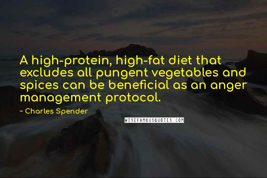 Charles Spender Quotes: A high-protein, high-fat diet that excludes all pungent vegetables and spices can be beneficial as an anger management protocol.