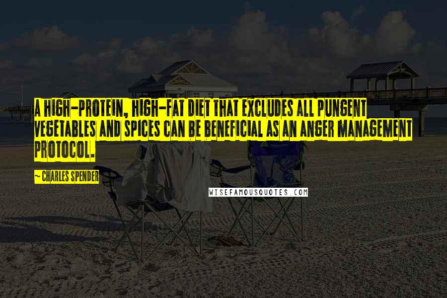 Charles Spender Quotes: A high-protein, high-fat diet that excludes all pungent vegetables and spices can be beneficial as an anger management protocol.