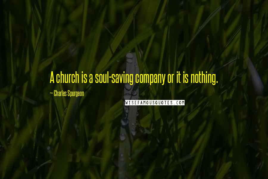 Charles Spurgeon Quotes: A church is a soul-saving company or it is nothing.