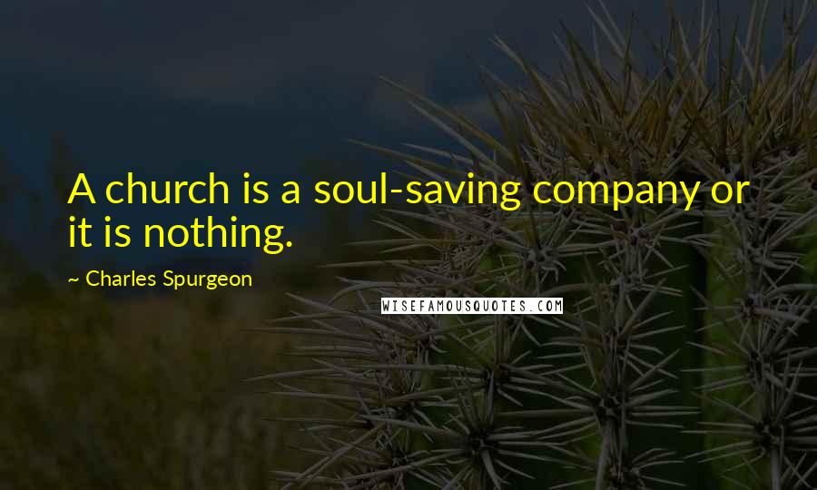 Charles Spurgeon Quotes: A church is a soul-saving company or it is nothing.
