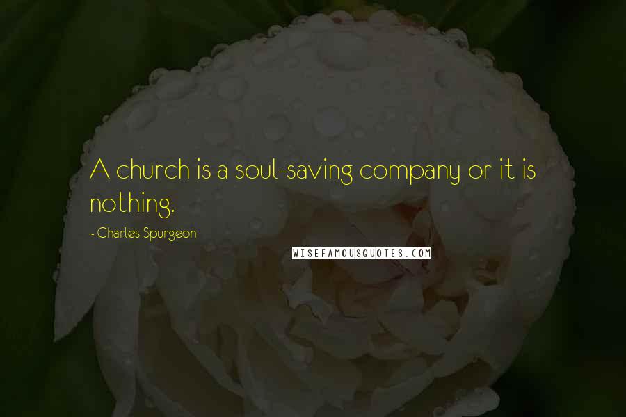 Charles Spurgeon Quotes: A church is a soul-saving company or it is nothing.