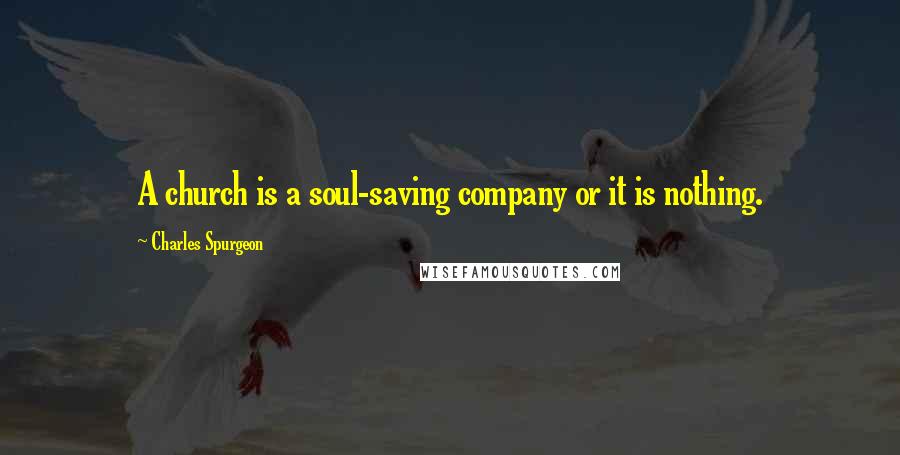 Charles Spurgeon Quotes: A church is a soul-saving company or it is nothing.