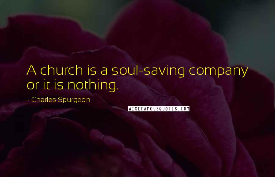 Charles Spurgeon Quotes: A church is a soul-saving company or it is nothing.