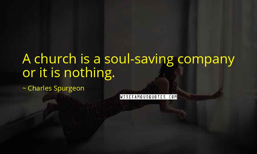 Charles Spurgeon Quotes: A church is a soul-saving company or it is nothing.
